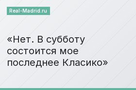Нет. В субботу состоится мое последнее Класико