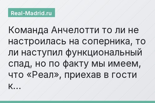 Команда Анчелотти то ли не настроилась на соперника, то ли наступил функциональный спад, но по факту мы имеем, что «Реал», приехав в гости к…