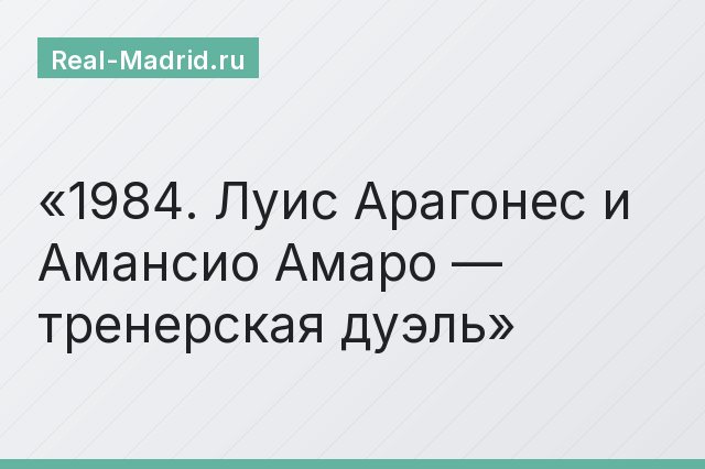 1984. Луис Арагонес и Амансио Амаро — тренерская дуэль
