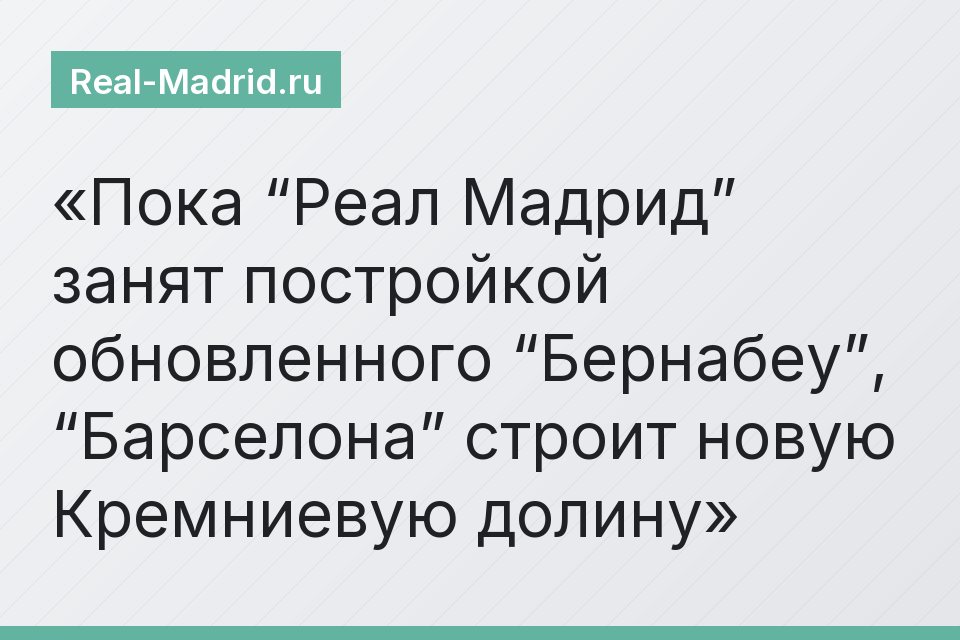Пока “Реал Мадрид” занят постройкой обновленного “Бернабеу”, “Барселона” строит новую Кремниевую долину