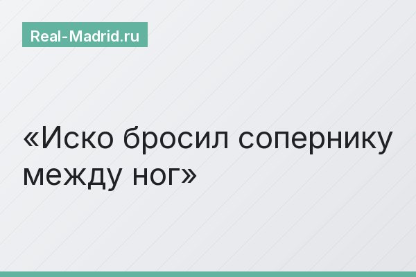Иско бросил сопернику между ног