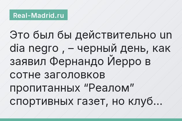 Это был бы действительно un dia negro , – черный день, как заявил Фернандо Йерро в сотне заголовков пропитанных “Реалом” спортивных газет, но клуб…
