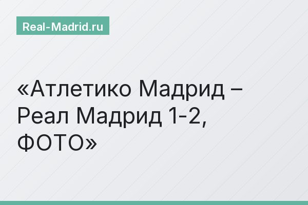 Атлетико Мадрид – Реал Мадрид 1-2, ФОТО