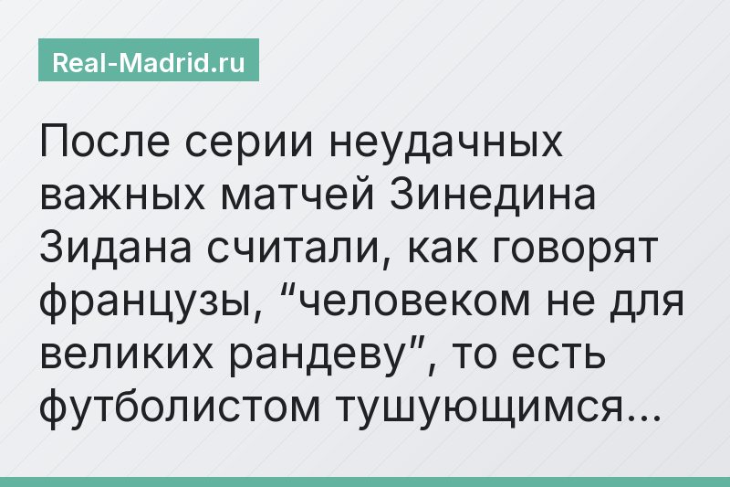 После серии неудачных важных матчей Зинедина Зидана считали, как говорят французы, “человеком не для великих рандеву”, то есть футболистом тушующимся…