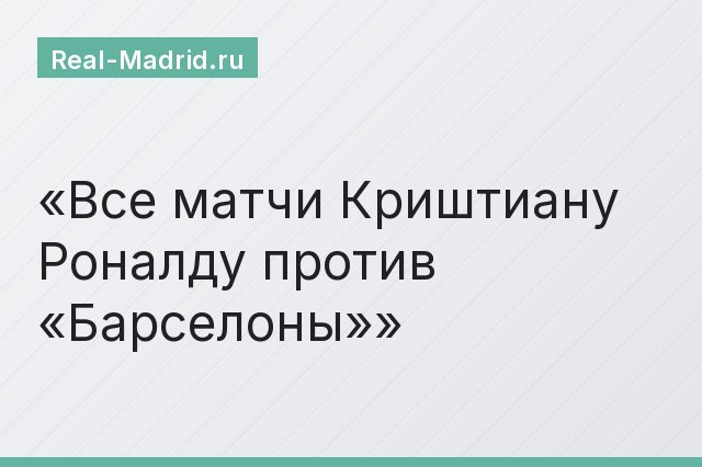 Все матчи Криштиану Роналду против «Барселоны»