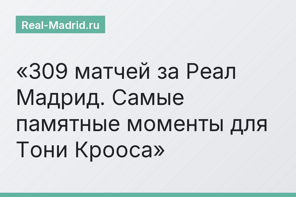 309 матчей за Реал Мадрид. Самые памятные моменты для Тони Крооса