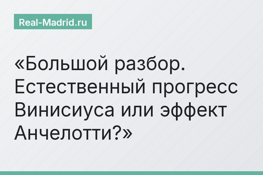 Большой разбор. Естественный прогресс Винисиуса или эффект Анчелотти?