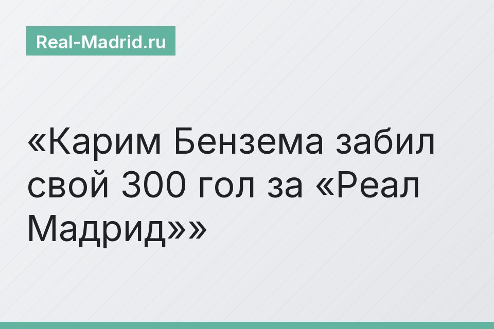 Карим Бензема забил свой 300 гол за «Реал Мадрид»