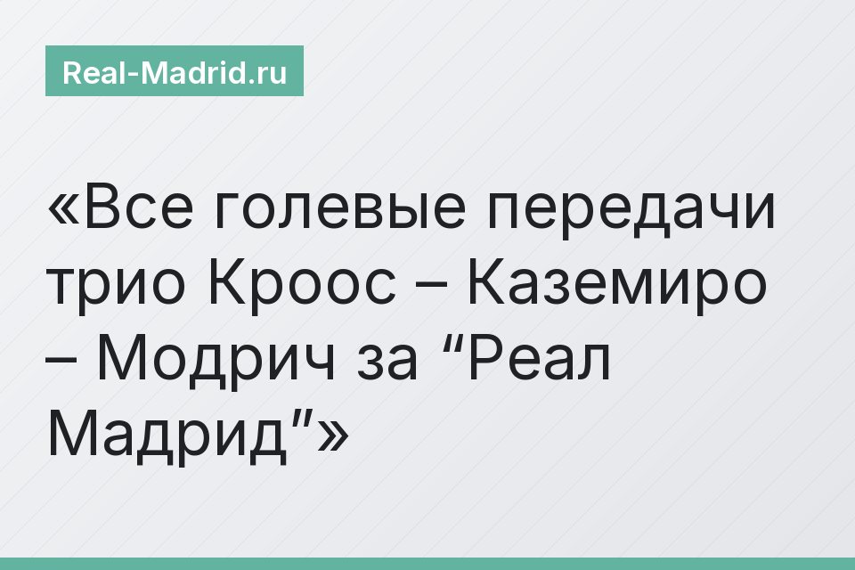 Все голевые передачи трио Кроос – Каземиро – Модрич за “Реал Мадрид”