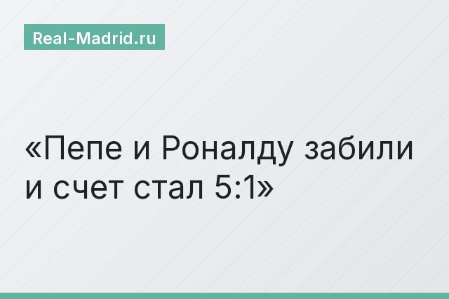 Пепе и Роналду забили и счет стал 5:1