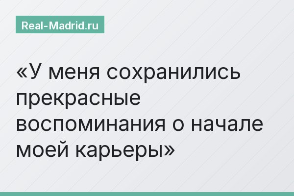 У меня сохранились прекрасные воспоминания о начале моей карьеры