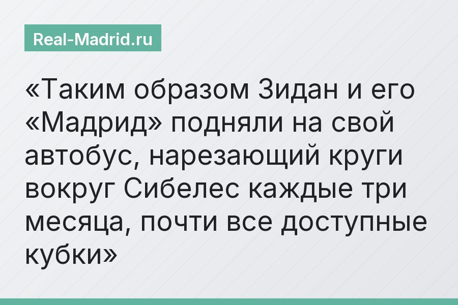 Таким образом Зидан и его «Мадрид» подняли на свой автобус, нарезающий круги вокруг Сибелес каждые три месяца, почти все доступные кубки