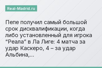 Пепе получил самый большой срок дисквалификации, когда либо установленный для игрока “Реала” в Ла Лиге: 4 матча за удар Каскеро, 4 – за удар Альбина,…