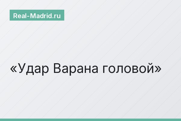 Удар Варана головой