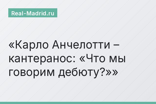Карло Анчелотти – кантеранос: «Что мы говорим дебюту?»
