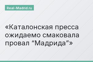 Каталонская пресса ожидаемо смаковала провал “Мадрида”