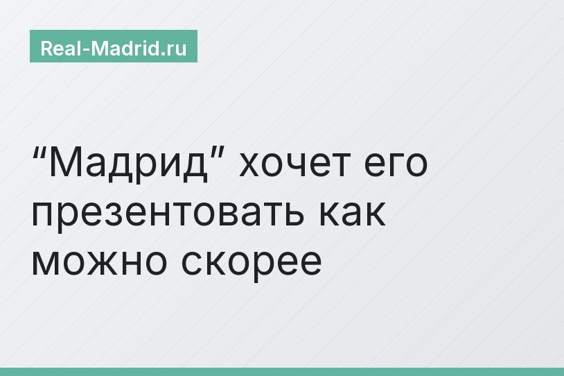 “Мадрид” хочет его презентовать как можно скорее