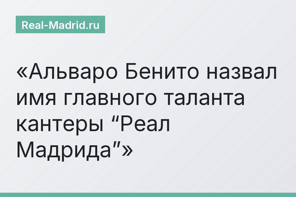 Альваро Бенито назвал имя главного таланта кантеры “Реал Мадрида”