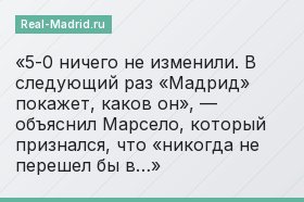 «5-0 ничего не изменили. В следующий раз «Мадрид» покажет, каков он», — объяснил Марсело, который признался, что «никогда не перешел бы в…»
