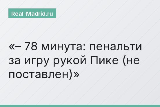 – 78 минута: пенальти за игру рукой Пике (не поставлен)