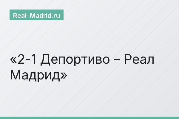 2-1 Депортиво – Реал Мадрид