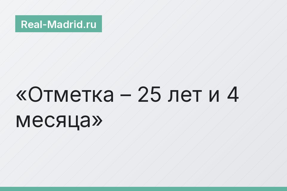 Отметка – 25 лет и 4 месяца