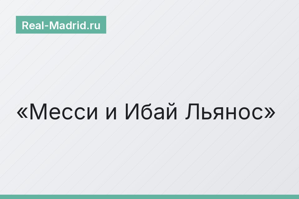 Месси и Ибай Льянос