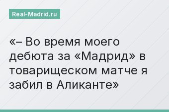 – Во время моего дебюта за «Мадрид» в товарищеском матче я забил в Аликанте