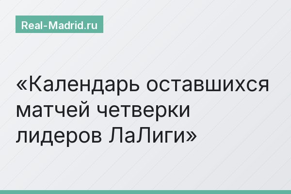 Календарь оставшихся матчей четверки лидеров ЛаЛиги