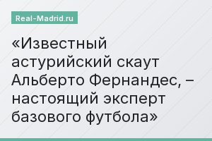 Известный астурийский скаут Альберто Фернандес, – настоящий эксперт базового футбола