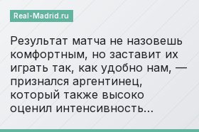 «Результат матча не назовешь комфортным, но заставит их играть так, как удобно нам, — признался аргентинец, который также высоко оценил интенсивность…»