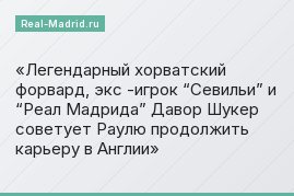Легендарный хорватский форвард, экс -игрок “Севильи” и “Реал Мадрида” Давор Шукер советует Раулю продолжить карьеру в Англии