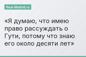 «Я думаю, что имею право рассуждать о Гути, потому что знаю его около десяти лет»