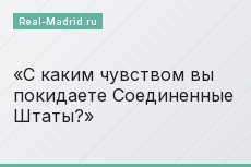 С каким чувством вы покидаете Соединенные Штаты?
