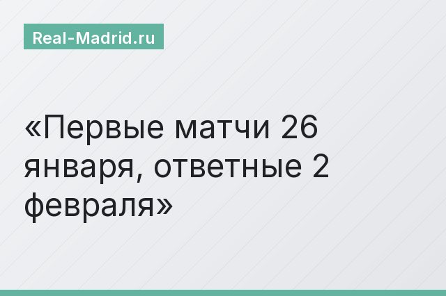 Первые матчи 26 января, ответные 2 февраля
