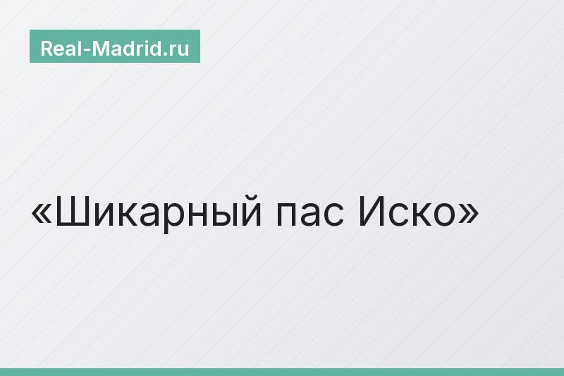 Шикарный пас Иско