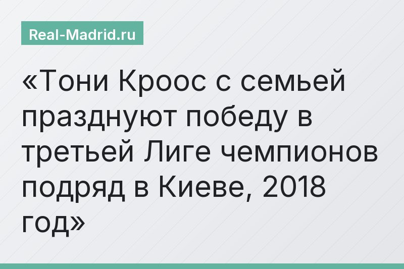 Тони Кроос с семьей празднуют победу в третьей Лиге чемпионов подряд в Киеве, 2018 год