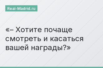 – Хотите почаще смотреть и касаться вашей награды?