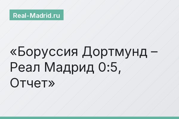 Боруссия Дортмунд – Реал Мадрид 0:5, Отчет