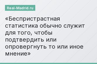 Беспристрастная статистика обычно служит для того, чтобы подтвердить или опровергнуть то или иное мнение