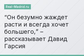 “Он безумно жаждет расти и всегда хочет большего,” – рассказывает Давид Гарсия