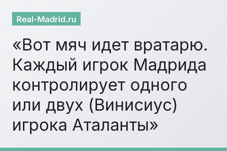 Вот мяч идет вратарю. Каждый игрок Мадрида контролирует одного или двух (Винисиус) игрока Аталанты