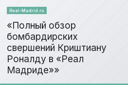 Полный обзор бомбардирских свершений Криштиану Роналду в «Реал Мадриде»