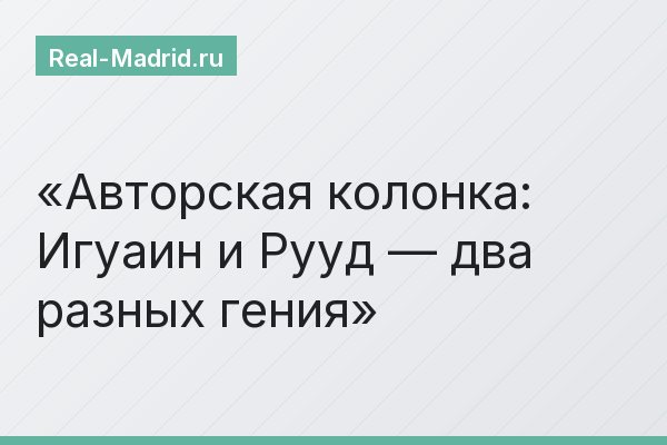 Авторская колонка: Игуаин и Рууд — два разных гения