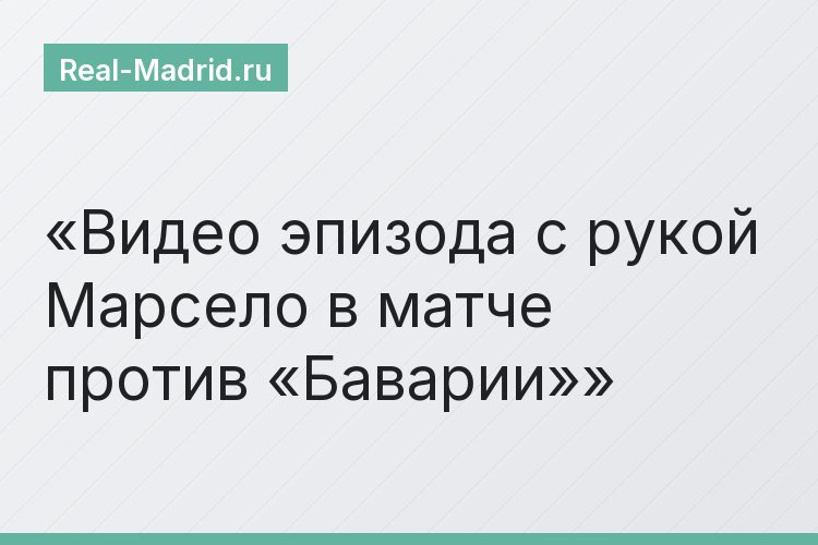 Видео эпизода с рукой Марсело в матче против «Баварии»
