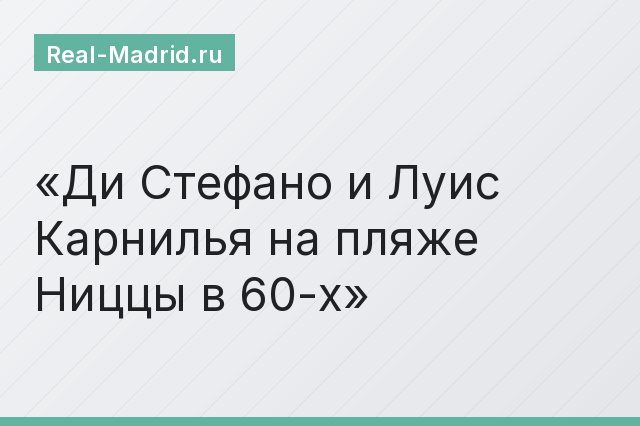 Ди Стефано и Луис Карнилья на пляже Ниццы в 60-х Ди Стефано и Луис Карнилья на пляже Ниццы в 60-х
