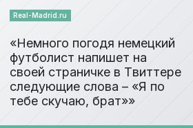 Немного погодя немецкий футболист напишет на своей страничке в Твиттере следующие слова – «Я по тебе скучаю, брат»