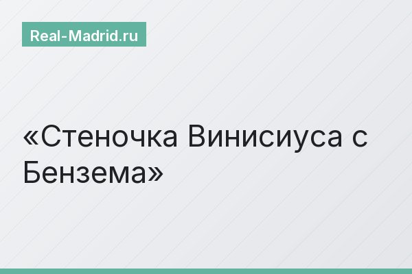 Стеночка Винисиуса с Бензема