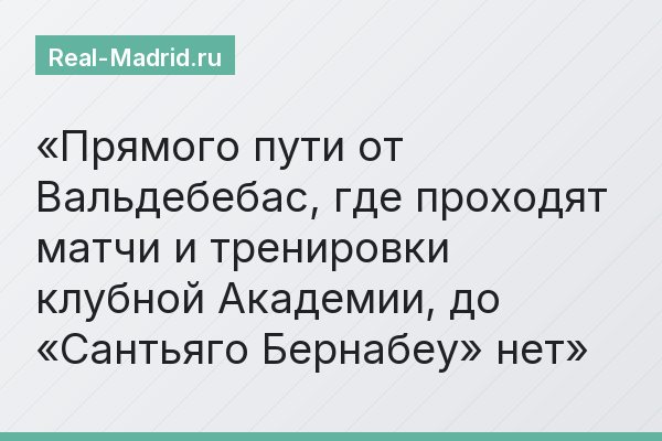 Прямого пути от Вальдебебас, где проходят матчи и тренировки клубной Академии, до «Сантьяго Бернабеу» нет