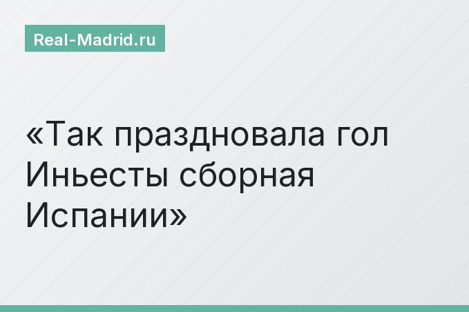 Так праздновала гол Иньесты сборная Испании